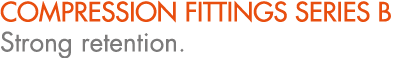 COMPRESSION FITTINGS SERIES B Strong retention.