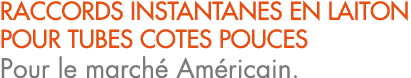 RACCORDS INSTANTANES EN LAITON POUR TUBES COTES POUCES Pour le march Am ricain.